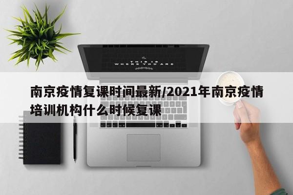 南京疫情复课时间最新／2021年南京疫情培训机构什么时候复课