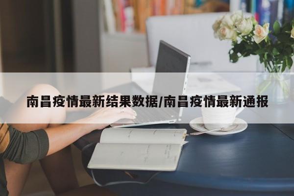 南昌疫情最新结果数据／南昌疫情最新通报