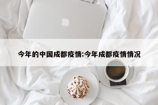 今年的中国成都疫情：今年成都疫情情况