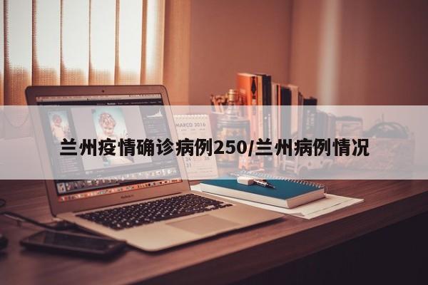 兰州疫情确诊病例250／兰州病例情况
