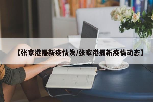 【张家港最新疫情发／张家港最新疫情动态】