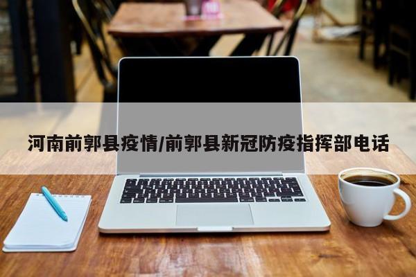 河南前郭县疫情／前郭县新冠防疫指挥部电话