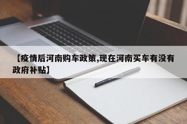 【疫情后河南购车政策,现在河南买车有没有政府补贴】