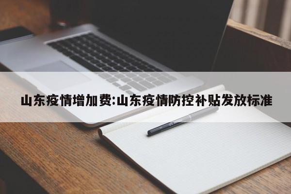 山东疫情增加费：山东疫情防控补贴发放标准