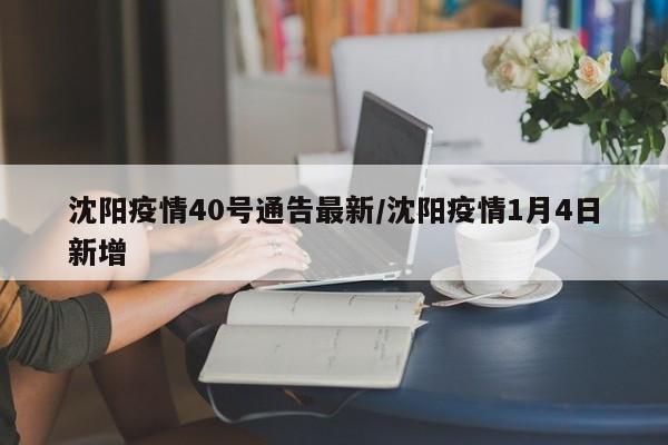 沈阳疫情40号通告最新／沈阳疫情1月4日新增