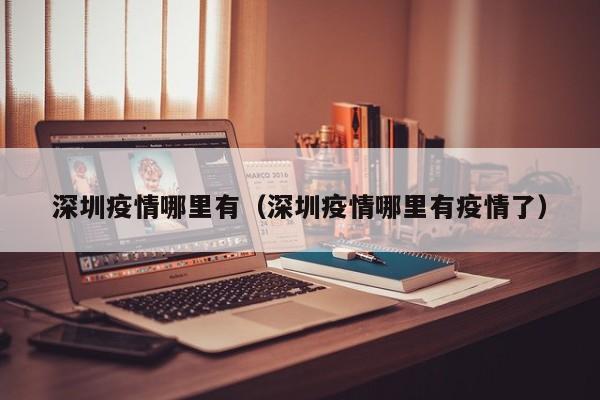 深圳疫情哪里有（深圳疫情哪里有疫情了）