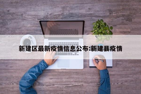 新建区最新疫情信息公布：新建县疫情