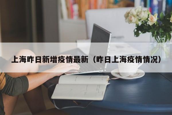 上海昨日新增疫情最新（昨日上海疫情情况）