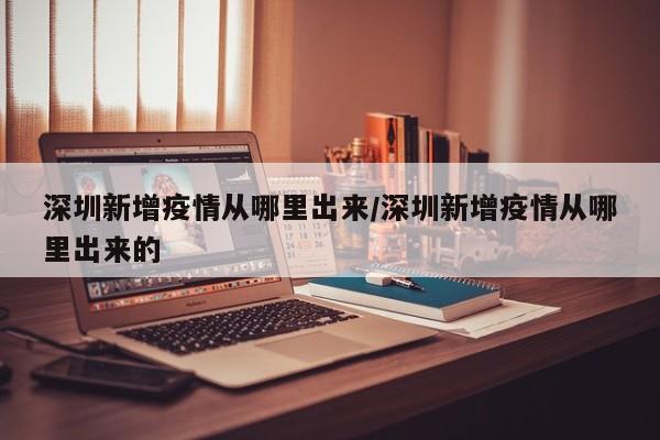深圳新增疫情从哪里出来／深圳新增疫情从哪里出来的
