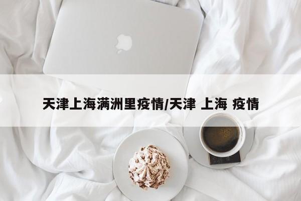 天津上海满洲里疫情／天津 上海 疫情