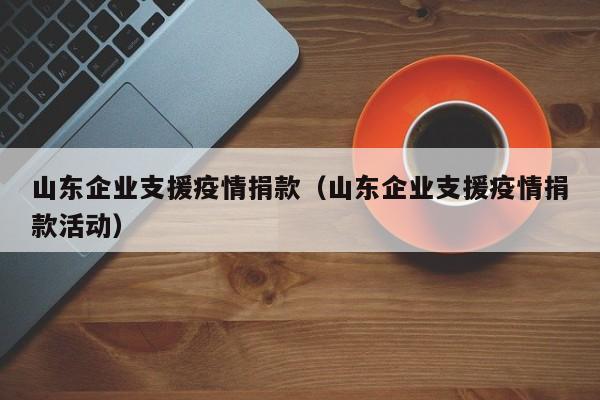 山东企业支援疫情捐款（山东企业支援疫情捐款活动）