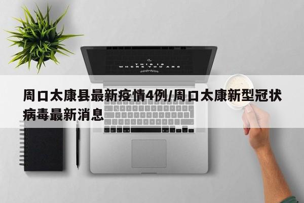 周口太康县最新疫情4例／周口太康新型冠状病毒最新消息