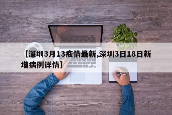 【深圳3月13疫情最新,深圳3日18日新增病例详情】