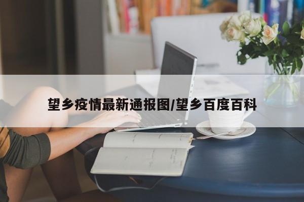 望乡疫情最新通报图／望乡百度百科