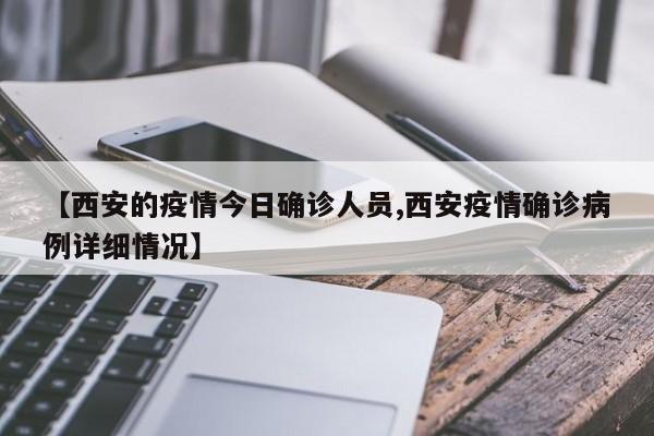 【西安的疫情今日确诊人员,西安疫情确诊病例详细情况】