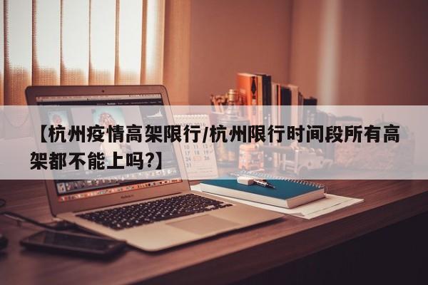 【杭州疫情高架限行／杭州限行时间段所有高架都不能上吗？】