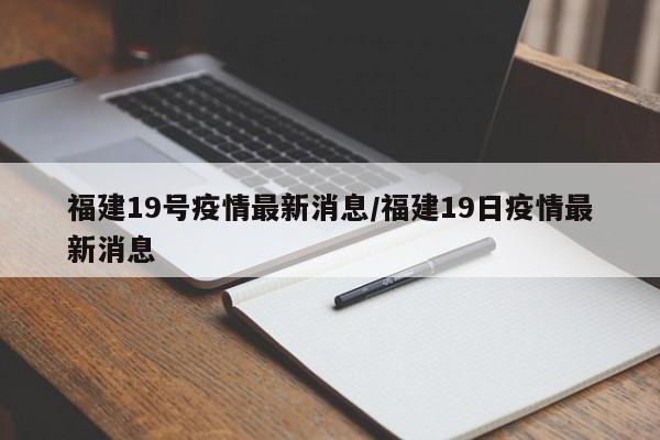 福建19号疫情最新消息／福建19日疫情最新消息