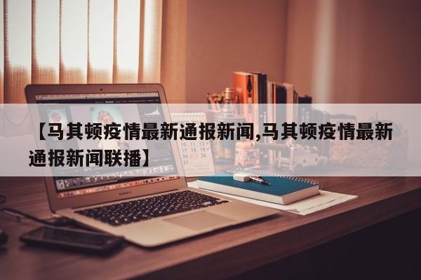 【马其顿疫情最新通报新闻,马其顿疫情最新通报新闻联播】