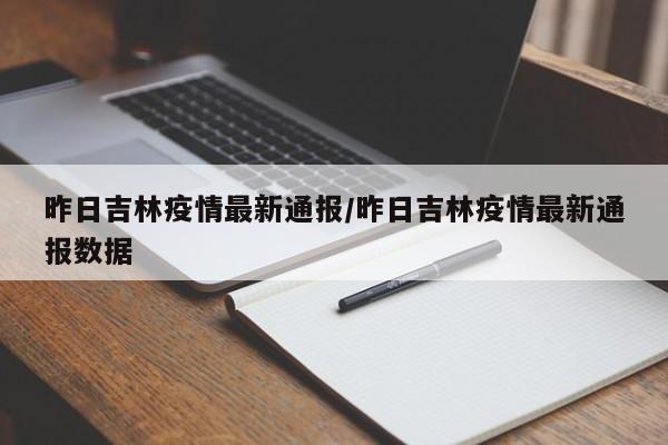 昨日吉林疫情最新通报／昨日吉林疫情最新通报数据