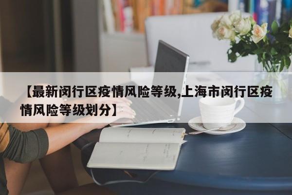 【最新闵行区疫情风险等级,上海市闵行区疫情风险等级划分】
