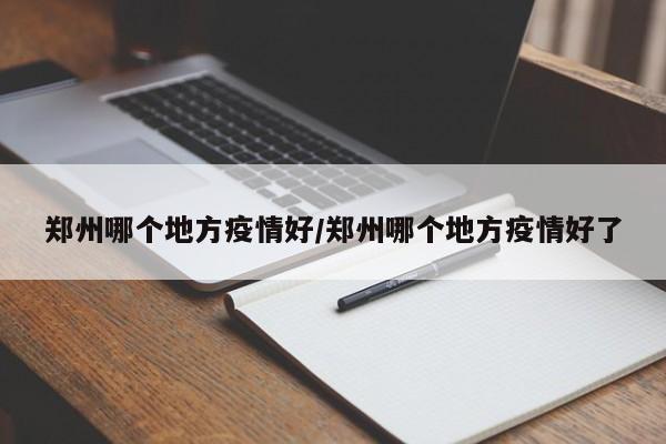 郑州哪个地方疫情好／郑州哪个地方疫情好了