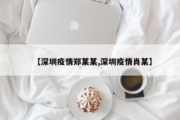 【深圳疫情郑某某,深圳疫情肖某】