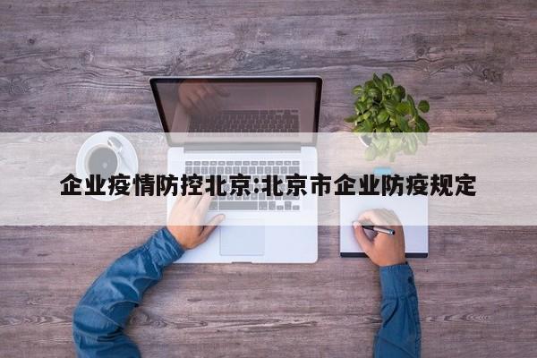 企业疫情防控北京：北京市企业防疫规定