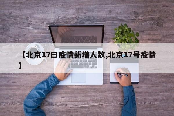 【北京17曰疫情新增人数,北京17号疫情】