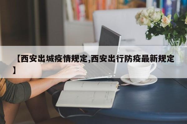 【西安出城疫情规定,西安出行防疫最新规定】