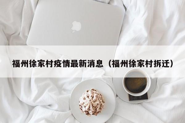 福州徐家村疫情最新消息（福州徐家村拆迁）