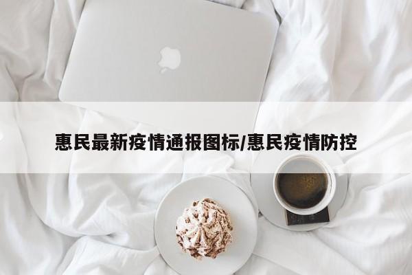 惠民最新疫情通报图标／惠民疫情防控