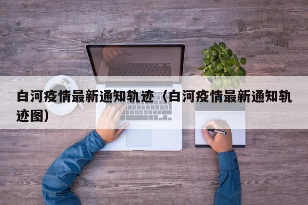 白河疫情最新通知轨迹（白河疫情最新通知轨迹图）