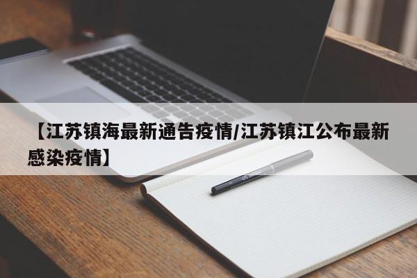 【江苏镇海最新通告疫情／江苏镇江公布最新感染疫情】