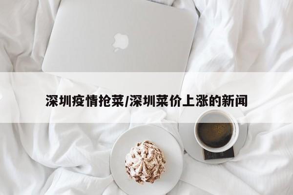 深圳疫情抢菜／深圳菜价上涨的新闻