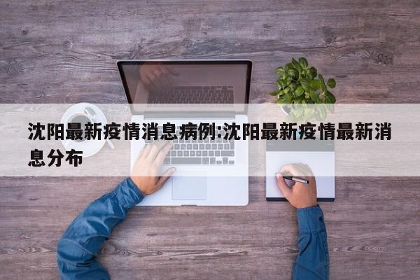 沈阳最新疫情消息病例：沈阳最新疫情最新消息分布