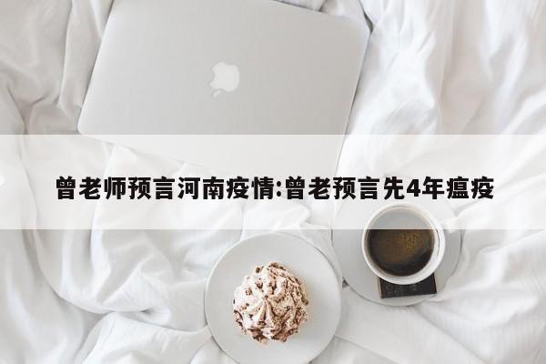 曾老师预言河南疫情：曾老预言先4年瘟疫