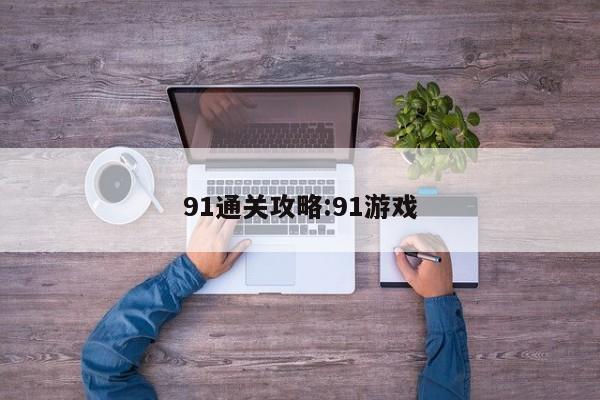 91通关攻略：91游戏