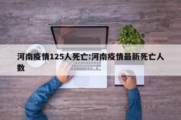河南疫情125人死亡：河南疫情最新死亡人数