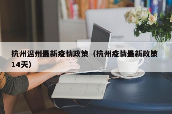 杭州温州最新疫情政策（杭州疫情最新政策 14天）