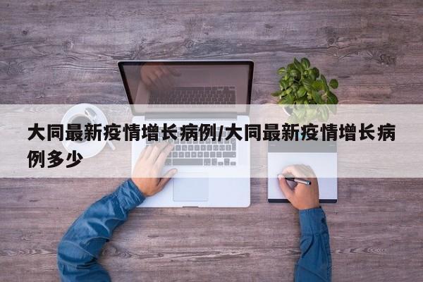 大同最新疫情增长病例／大同最新疫情增长病例多少