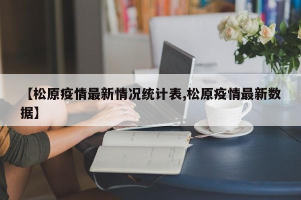【松原疫情最新情况统计表,松原疫情最新数据】