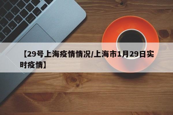 【29号上海疫情情况／上海市1月29日实时疫情】