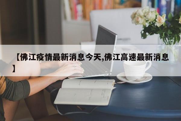 【佛江疫情最新消息今天,佛江高速最新消息】