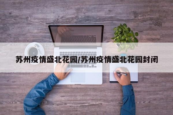 苏州疫情盛北花园／苏州疫情盛北花园封闭