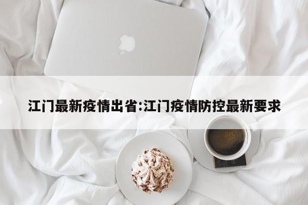 江门最新疫情出省：江门疫情防控最新要求