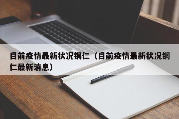 目前疫情最新状况铜仁（目前疫情最新状况铜仁最新消息）