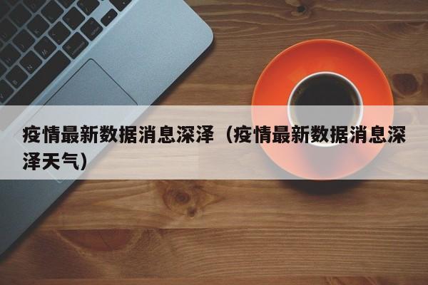 疫情最新数据消息深泽（疫情最新数据消息深泽天气）