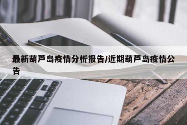 最新葫芦岛疫情分析报告／近期葫芦岛疫情公告