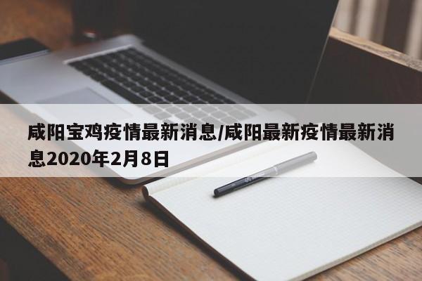 咸阳宝鸡疫情最新消息／咸阳最新疫情最新消息2020年2月8日