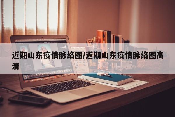 近期山东疫情脉络图／近期山东疫情脉络图高清